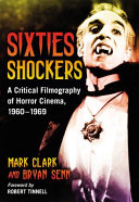 Sixties shockers : a critical filmography of horror cinema, 1960-1969 / Mark Clark and Bryan Senn ; foreword by Robert Tinnell.