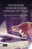 Validating your business continuity plan : ensuring your BCP really works / Robert A. Clark.