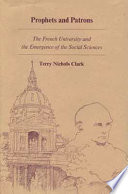 Prophets and patrons: the French university and the emergence of the social sciences / [by] Terry Nichols Clark.