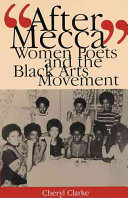 "After Mecca" : women poets and the Black Arts Movement / Cheryl Clarke.