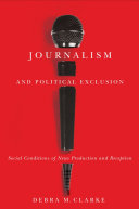 Journalism and political exclusion : social conditions of news production and reception / Debra M. Clarke.