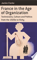 France in the Age of Organization : Factory, Home and Nation from the 1920s to Vichy.