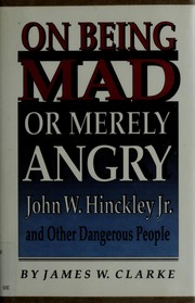 On being mad or merely angry : John W. Hinckley, Jr., and other dangerous people /