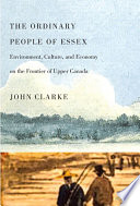 The ordinary people of Essex : environment, culture, and economy on the frontier of Upper Canada /