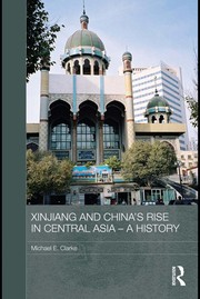 Xinjiang and China's rise in Central Asia a history / Michael E. Clarke.