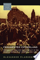 Fragmented fatherland : immigration and Cold War conflict in the Federal Republic of Germany, 1945-1980 / Alexander Clarkson.