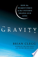 Gravity : how the weakest force in the universe shaped our lives /