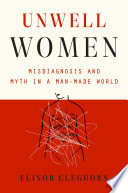 Unwell women : misdiagnosis and myth in a man-made world / Elinor Cleghorn.