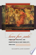 Love for sale : courting, treating, and prostitution in New York City, 1900-1945 / Elizabeth Alice Clement.