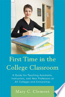 First time in the college classroom a guide for teaching assistants, instructors, and new professors at all colleges and universities /