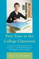 First time in the college classroom : a guide for teaching assistants, instructors, and new professors at all colleges and universities /