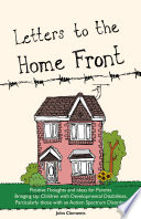 Letters to the home front : positive thoughts and ideas for parents bringing up children with developmental disabilities, particularly those with an autism spectrum disorder / John Clements.