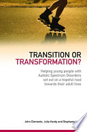 Transition or transformation? : helping young people with autistic spectrum disorder set out on a hopeful road towards their adult lives / John Clements, Julia Hardy and Stephanie Lord ; with graphics support from Matt Whelan.