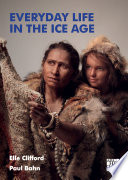 Everyday life in the Ice age : a new study of our ancestors /
