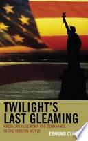 Twilight's last gleaming : American hegemony and dominance in the modern world / Edmund Clingan.