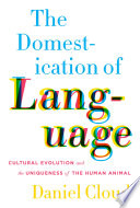 The domestication of language : cultural evolution and the uniqueness of the human animal / Daniel Cloud ; cover design, Catherine Casalino.