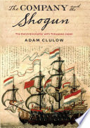 The company and the shogun : the Dutch encounter with Tokugawa Japan / Adam Clulow.