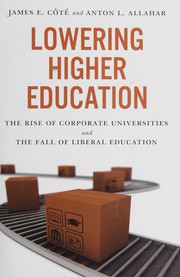 Lowering higher education : the rise of corporate universities and the fall of liberal education / James E. Coté and Anton L. Allahar.