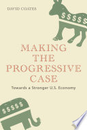 Making the progressive case : towards a stronger U.S. economy / David Coates.