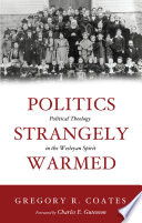 Politics strangely warmed : political theology in the Wesleyan spirit /