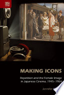 Making icons : repetition and the female image in Japanese cinema, 1945-1964 /