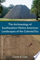 The archaeology of southeastern Native American landscapes of the colonial era / Charles R. Cobb ; foreword by Michael S. Nassaney.