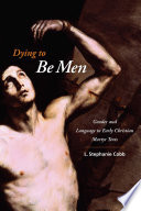 Dying to be men : gender and language in early Christian martyr texts /