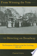 From winning the vote to directing on Broadway : the emergence of women on the New York stage, 1880-1927 / Pamela Cobrin.