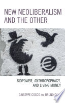 New neoliberalism and the other : biopower, anthropophagy, and living money /