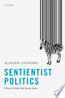 Sentientist politics : a theory of global inter-species justice / Alasdair Cochrane.