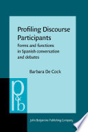 Profiling discourse participants : forms and functions in Spanish conversation and debates / Barbara De Cock, Université Catholique de Louvain.