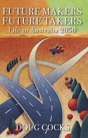 Future makers, future takers : life in Australia, 2050 / Doug Cocks.