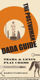 The posthuman Dada guide : Tzara & Lenin play chess / Andrei Codrescu.