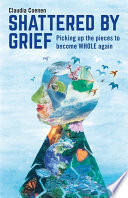 Shattered by Grief : Picking up the Pieces to Become WHOLE Again /