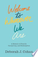 Welcome to wherever we are : a memoir of family, caregiving and redemption /