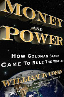 Money and power : how Goldman Sachs came to rule the world /
