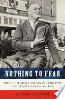 Nothing to fear : FDR's inner circle and the hundred days that created modern America / Adam Cohen.
