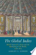 The global Indies : British imperial culture and the reshaping of the world, 1756-1815 / Ashley L. Cohen.