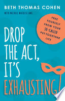 Drop the act, it's exhausting! : free yourself from your so-called put-together life / Beth Thomas Cohen with Michele Matrisciani.
