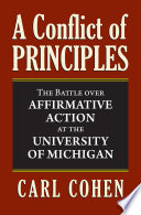 A conflict of principles : the battle over affirmative action at the University of Michigan / Carl Cohen.