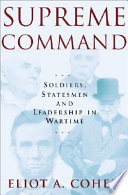 Supreme command : soldiers, statesmen, and leadership in wartime / Eliot A. Cohen.