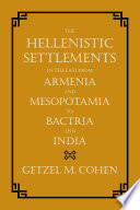 The Hellenistic settlements in the East from Armenia and Mesopotamia to Bactria and India / Getzel M. Cohen.