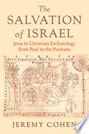 The salvation of Israel : Jews in Christian eschatology from Paul to the Puritans / Jeremy Cohen.