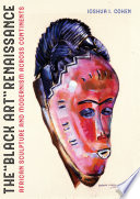 The "black art" renaissance : African sculpture and modernism across continents / Joshua I. Cohen.