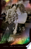 The audacity of a kiss : love, art, and liberation / Leslie Cohen.