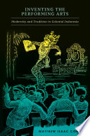 Inventing the performing arts : modernity and tradition in colonial Indonesia / Matthew Isaac Cohen.