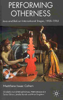 Performing otherness : Java and Bali on international stages, 1905-1952 / Matthew Isaac Cohe.