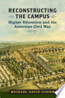 Reconstructing the campus : higher education and the American Civil War / Michael David Cohen.