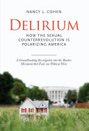 Delirium : how the sexual counterrevolution is polarizing America / Nancy L. Cohen.