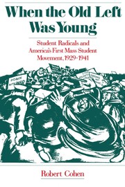 When the old left was young : student radicals and America's first mass student movement, 1929-1941 / Robert Cohen.